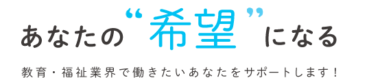 教育、保育・介護業界で働きたいあなたを全力応援！
