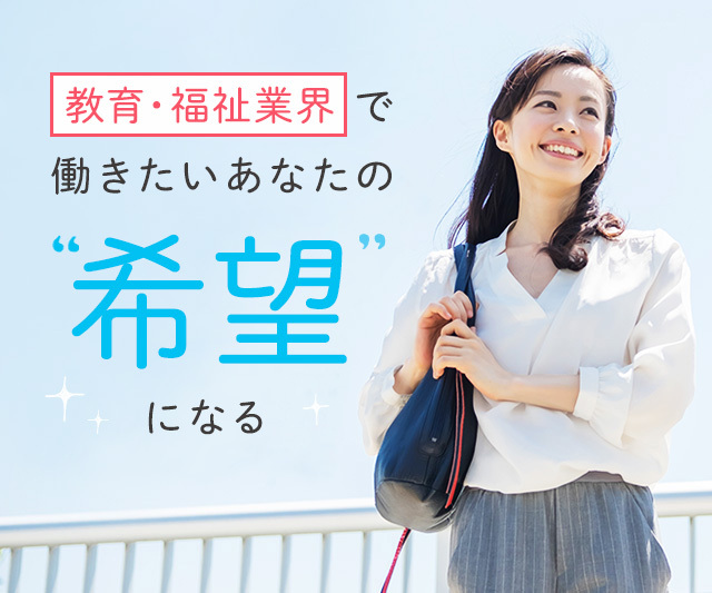 教育、保育・介護業界で働きたいあなたを全力応援！